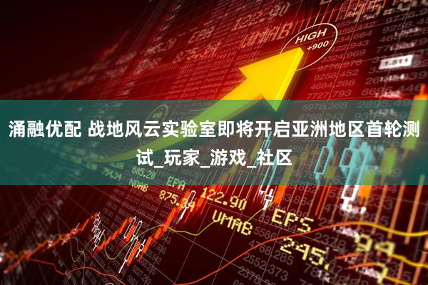 涌融优配 战地风云实验室即将开启亚洲地区首轮测试_玩家_游戏_社区