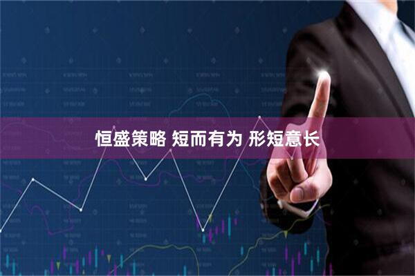 恒盛策略 短而有为 形短意长
