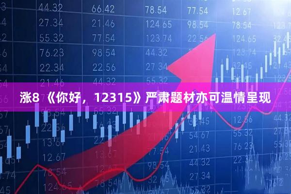 涨8 《你好，12315》严肃题材亦可温情呈现