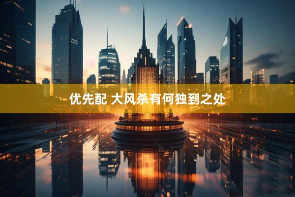 优先配 大风杀有何独到之处