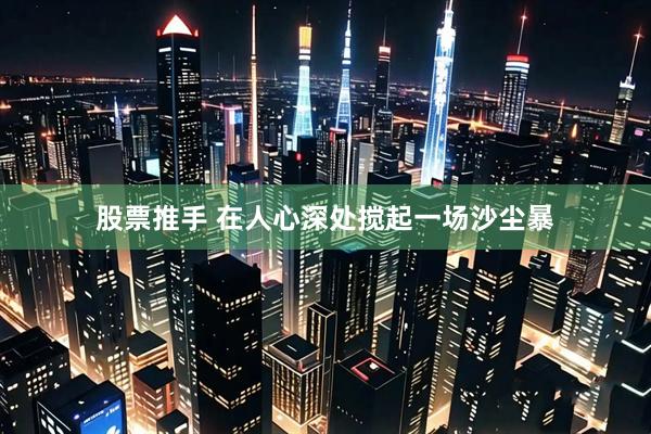 股票推手 在人心深处搅起一场沙尘暴