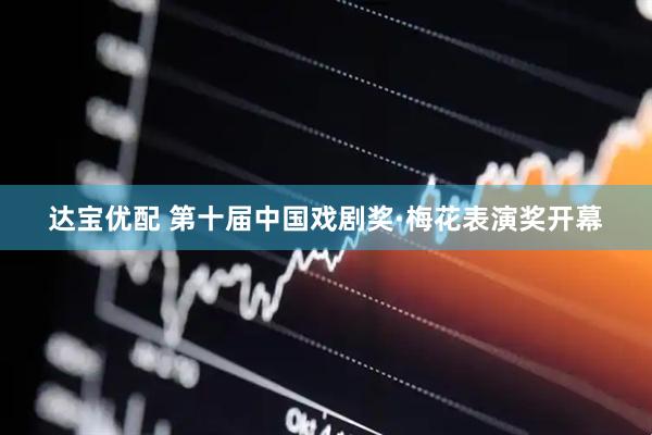 达宝优配 第十届中国戏剧奖·梅花表演奖开幕