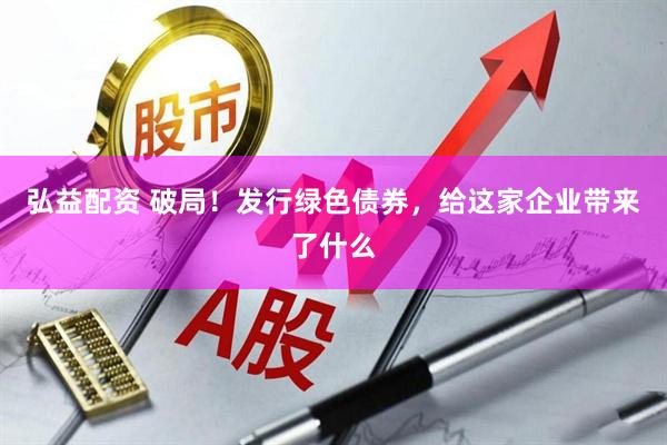 弘益配资 破局！发行绿色债券，给这家企业带来了什么