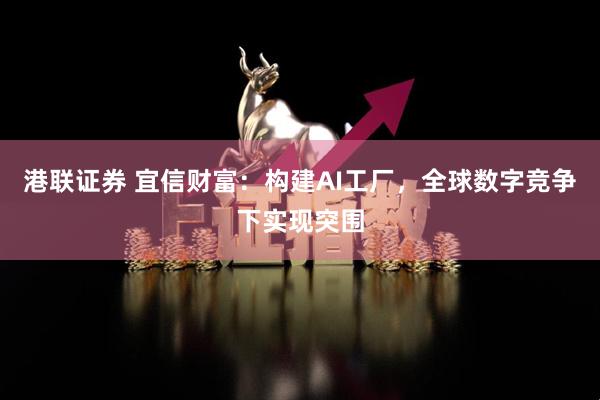 港联证券 宜信财富：构建AI工厂，全球数字竞争下实现突围