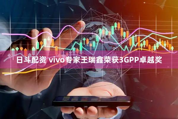日斗配资 vivo专家王瑞鑫荣获3GPP卓越奖