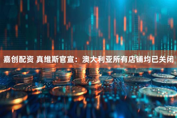 嘉创配资 真维斯官宣：澳大利亚所有店铺均已关闭