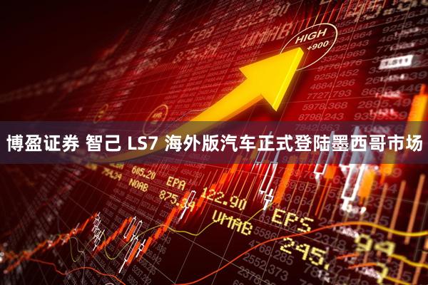 博盈证券 智己 LS7 海外版汽车正式登陆墨西哥市场