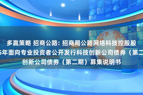 多赢策略 招商公路: 招商局公路网络科技控股股份有限公司2025年面向专业投资者公开发行科技创新公司债券（第二期）募集说明书