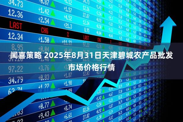 闻喜策略 2025年8月31日天津碧城农产品批发市场价格行情