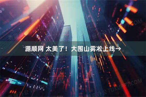 源顺网 太美了！大围山雾凇上线→