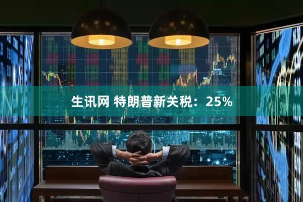 生讯网 特朗普新关税：25%