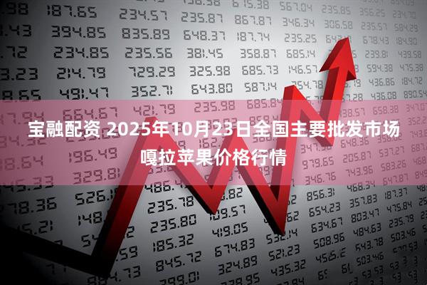 宝融配资 2025年10月23日全国主要批发市场嘎拉苹果价格行情