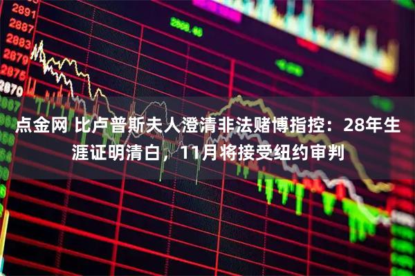 点金网 比卢普斯夫人澄清非法赌博指控：28年生涯证明清白，11月将接受纽约审判