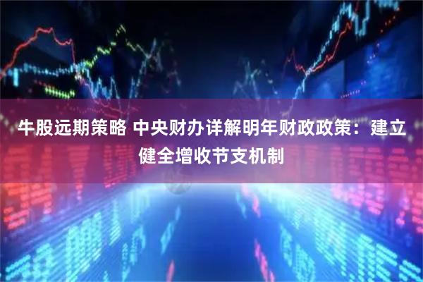 牛股远期策略 中央财办详解明年财政政策：建立健全增收节支机制