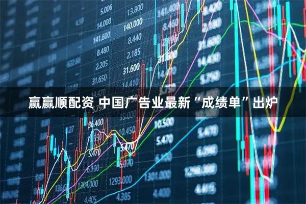 赢赢顺配资 中国广告业最新“成绩单”出炉